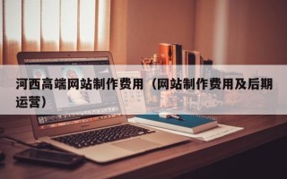 海丰河西高端网站制作费用（网站制作费用及后期运营）