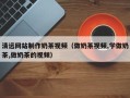海丰清远网站制作奶茶视频（做奶茶视频,学做奶茶,做奶茶的视频）