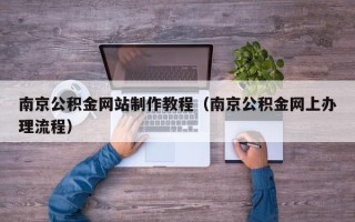 海丰南京公积金网站制作教程（南京公积金网上办理流程）
