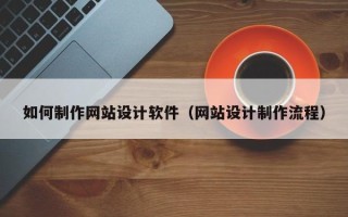 海丰如何制作网站设计软件（网站设计制作流程）