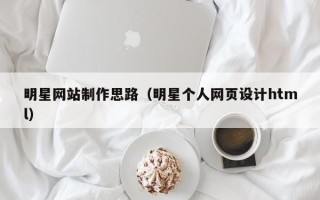 海丰明星网站制作思路（明星个人网页设计html）