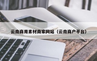 海丰云南商用素材商家网站（云南商户平台）