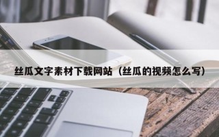 海丰丝瓜文字素材下载网站（丝瓜的视频怎么写）