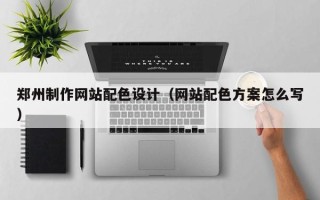 海丰郑州制作网站配色设计（网站配色方案怎么写）