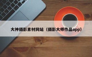 海丰大神摄影素材网站（摄影大师作品app）